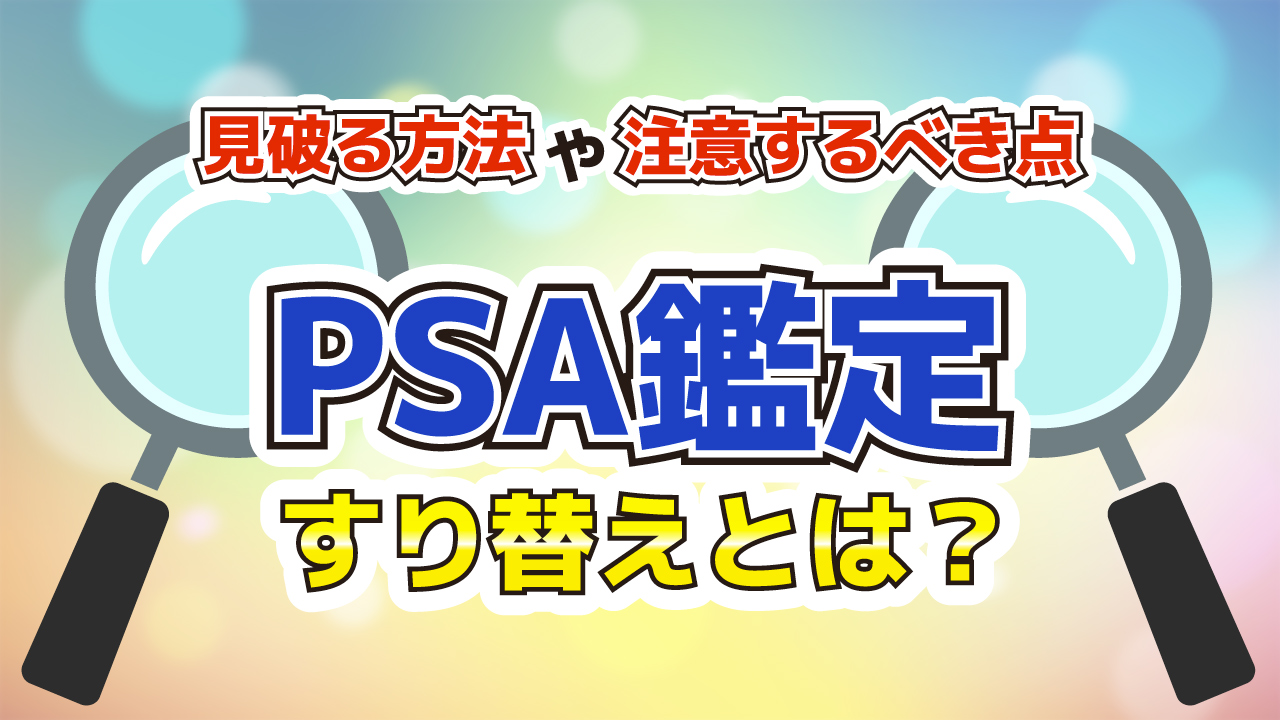 PSA鑑定すり替えとは？見破る方法や注意するべき点を解説！